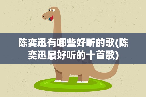 陈奕迅有哪些好听的歌(陈奕迅最好听的十首歌)