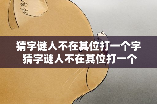 猜字谜人不在其位打一个字 猜字谜人不在其位打一个字是什么