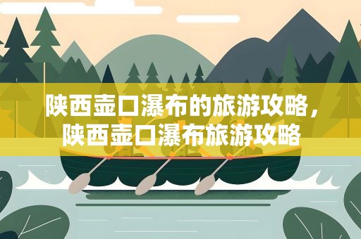 陕西壶口瀑布的旅游攻略，陕西壶口瀑布旅游攻略