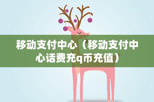 移动支付中心（移动支付中心话费充q币充值）
