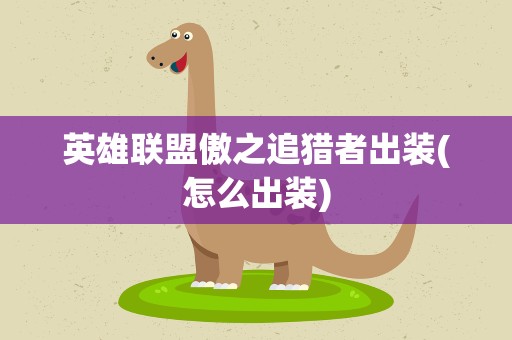 英雄联盟傲之追猎者出装(怎么出装)