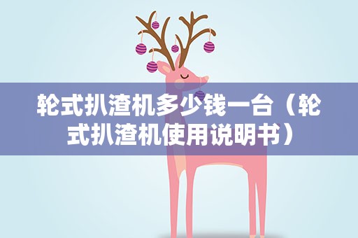 轮式扒渣机多少钱一台（轮式扒渣机使用说明书）