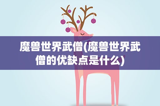 魔兽世界武僧(魔兽世界武僧的优缺点是什么)