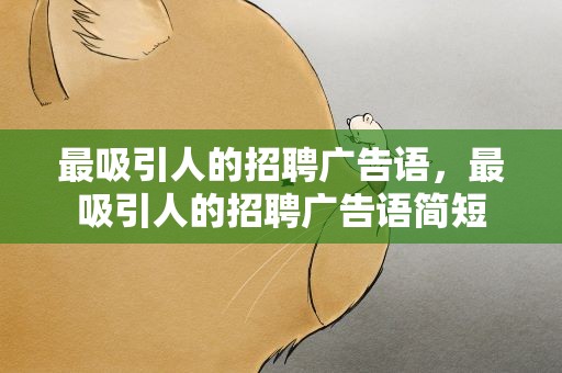 最吸引人的招聘广告语，最吸引人的招聘广告语简短