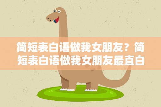 简短表白语做我女朋友？简短表白语做我女朋友最直白的
