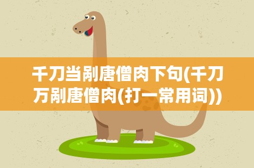 千刀当剐唐僧肉下句(千刀万剐唐僧肉(打一常用词))