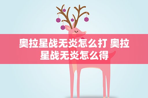奥拉星战无炎怎么打 奥拉星战无炎怎么得