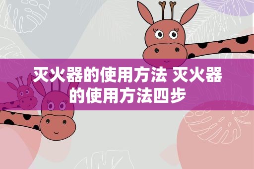 灭火器的使用方法 灭火器的使用方法四步