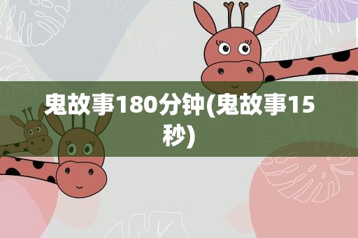 鬼故事180分钟(鬼故事15秒)