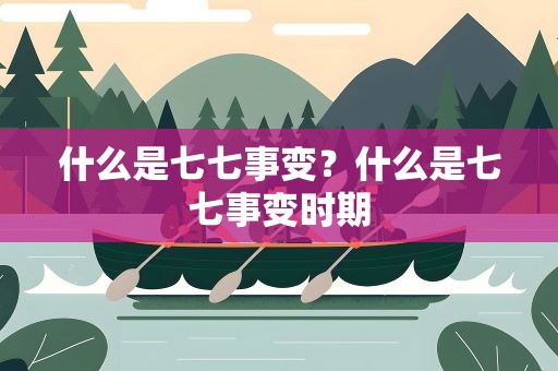 什么是七七事变？什么是七七事变时期