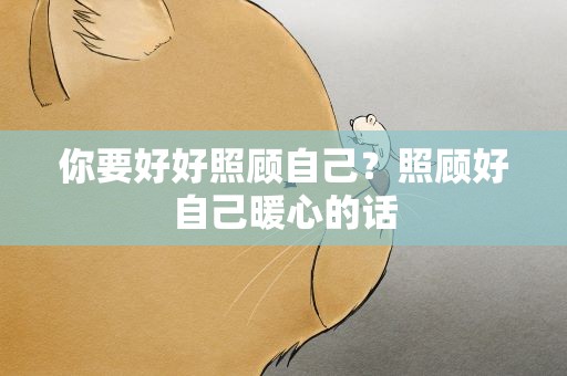 你要好好照顾自己？照顾好自己暖心的话
