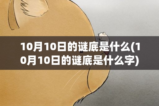 10月10日的谜底是什么(10月10日的谜底是什么字)