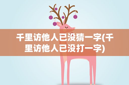 千里访他人已没猜一字(千里访他人已没打一字)
