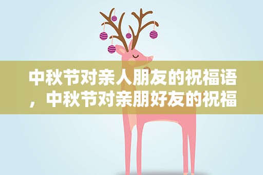 中秋节对亲人朋友的祝福语，中秋节对亲朋好友的祝福语