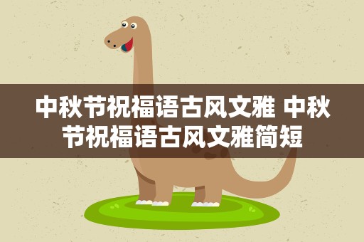 中秋节祝福语古风文雅 中秋节祝福语古风文雅简短