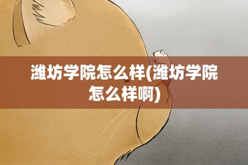 潍坊学院怎么样(潍坊学院怎么样啊)