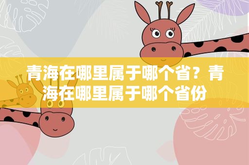 青海在哪里属于哪个省？青海在哪里属于哪个省份