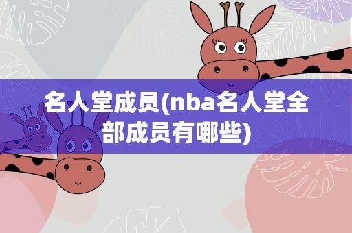 名人堂成员(nba名人堂全部成员有哪些)