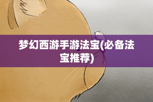 梦幻西游手游法宝(必备法宝推荐)