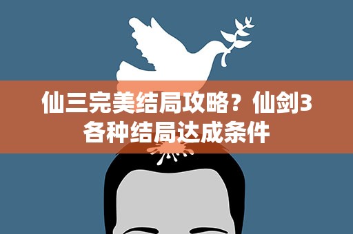 仙三完美结局攻略？仙剑3各种结局达成条件