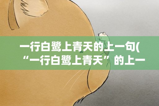 一行白鹭上青天的上一句(“一行白鹭上青天”的上一句是什么)