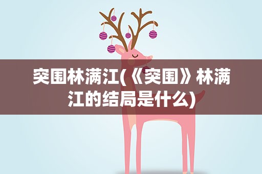 突围林满江(《突围》林满江的结局是什么)