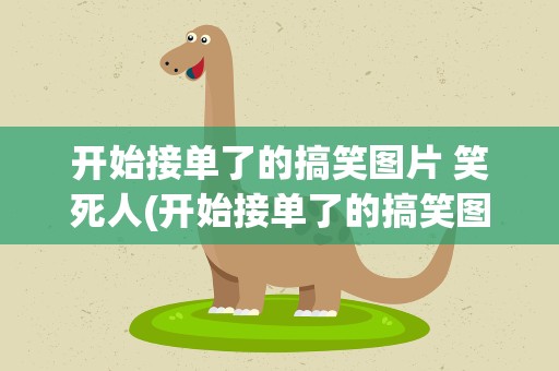 开始接单了的搞笑图片 笑死人(开始接单了的搞笑图片 表情包)