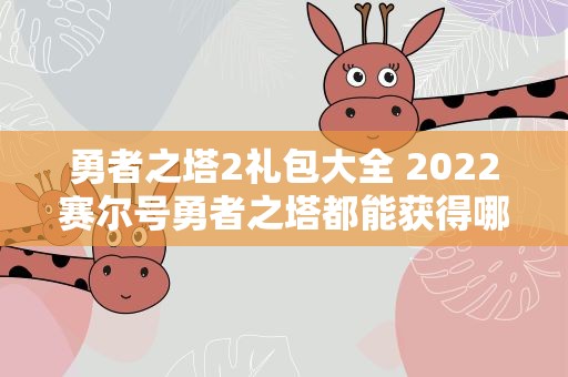 勇者之塔2礼包大全 2022赛尔号勇者之塔都能获得哪些精灵