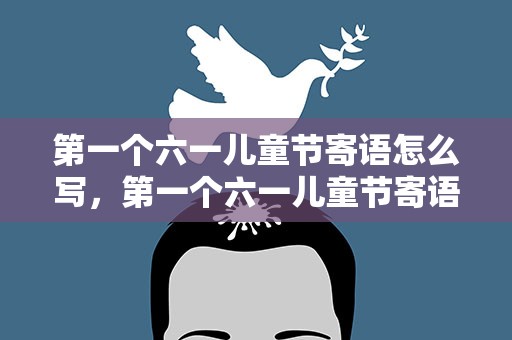 第一个六一儿童节寄语怎么写，第一个六一儿童节寄语怎么说
