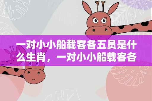 一对小小船载客各五员是什么生肖，一对小小船载客各五员打一生肖