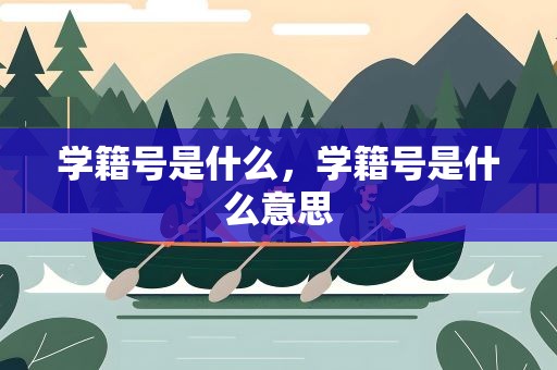 学籍号是什么，学籍号是什么意思