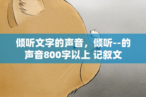 倾听文字的声音，倾听--的声音800字以上 记叙文