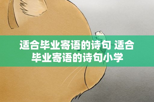 适合毕业寄语的诗句 适合毕业寄语的诗句小学