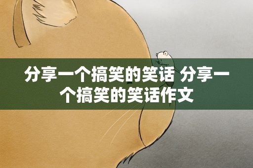 分享一个搞笑的笑话 分享一个搞笑的笑话作文