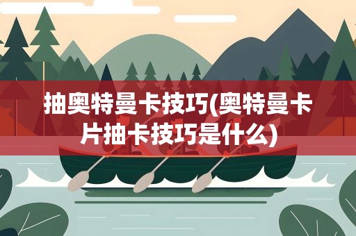 抽奥特曼卡技巧(奥特曼卡片抽卡技巧是什么)