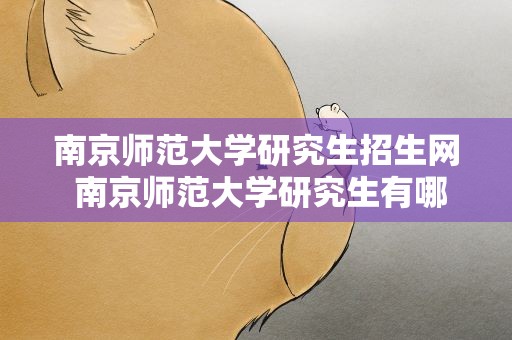 南京师范大学研究生招生网 南京师范大学研究生有哪些专业