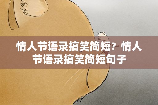 情人节语录搞笑简短？情人节语录搞笑简短句子