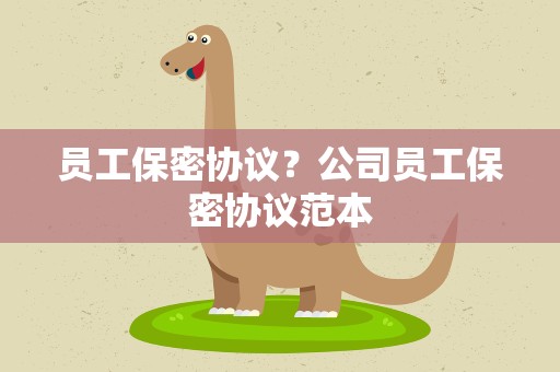员工保密协议？公司员工保密协议范本