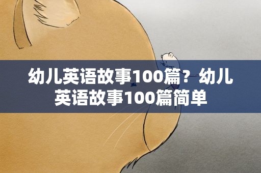幼儿英语故事100篇？幼儿英语故事100篇简单