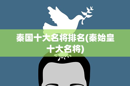 秦国十大名将排名(秦始皇十大名将)