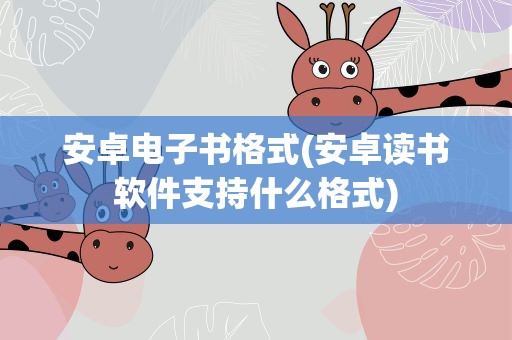 安卓电子书格式(安卓读书软件支持什么格式)