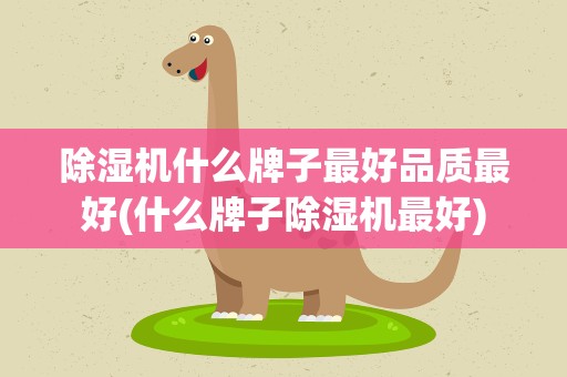 除湿机什么牌子最好品质最好(什么牌子除湿机最好)