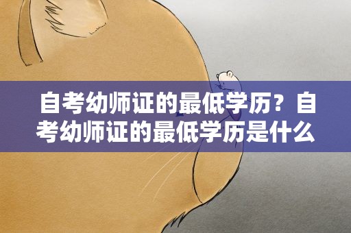 自考幼师证的最低学历？自考幼师证的最低学历是什么