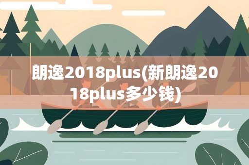 朗逸2018plus(新朗逸2018plus多少钱)