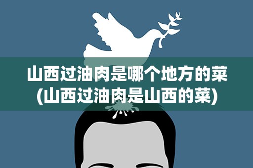 山西过油肉是哪个地方的菜(山西过油肉是山西的菜)
