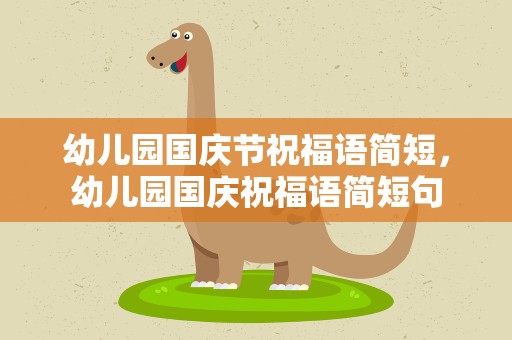 幼儿园国庆节祝福语简短，幼儿园国庆祝福语简短句