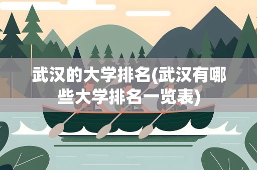 武汉的大学排名(武汉有哪些大学排名一览表)