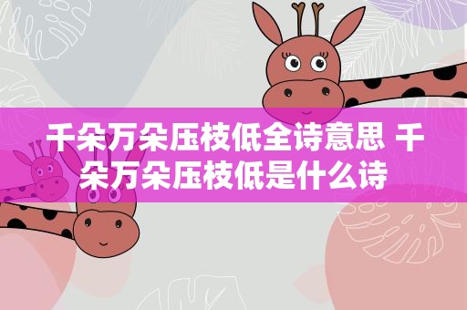 千朵万朵压枝低全诗意思 千朵万朵压枝低是什么诗