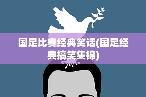 国足比赛经典笑话(国足经典搞笑集锦)