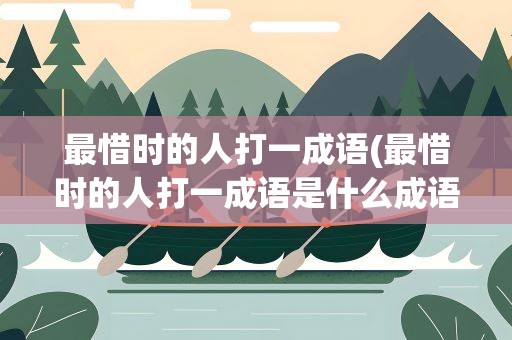 最惜时的人打一成语(最惜时的人打一成语是什么成语)